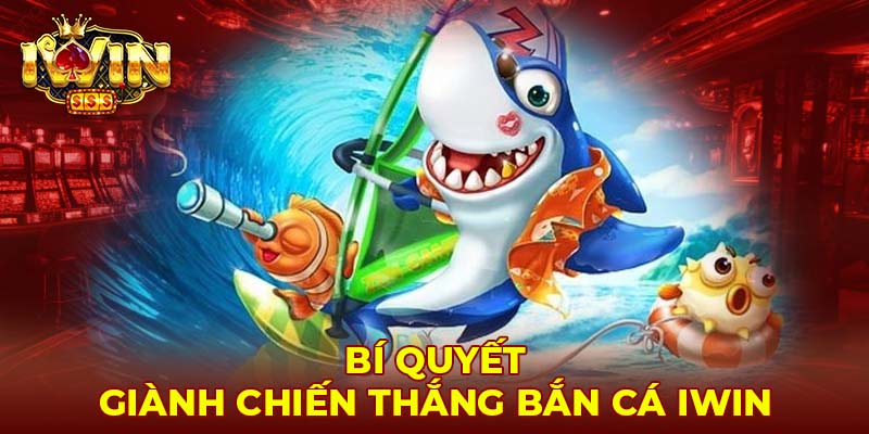 Bí quyết giành chiến thắng bắn cá Iwin