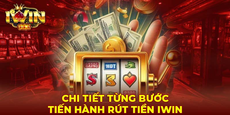 Chi tiết từng bước tiến hành rút tiền Iwin