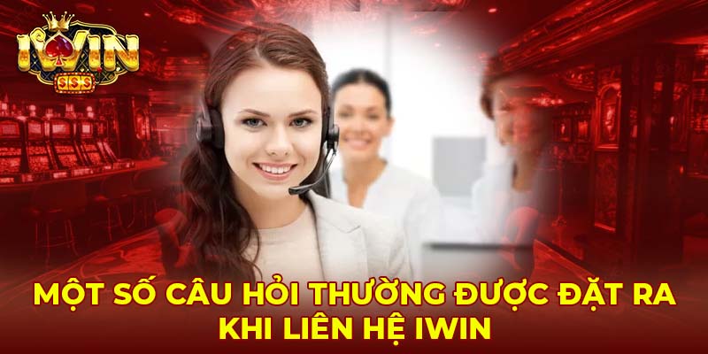 Một số câu hỏi thường được đặt ra khi liên hệ Iwin