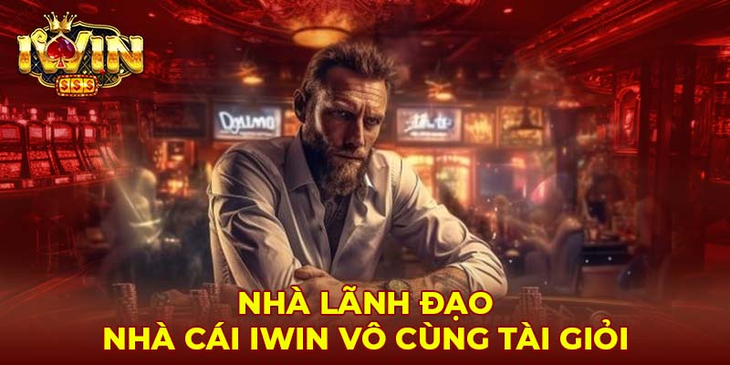 Nhà lãnh đạo nhà cái Iwin vô cùng tài giỏi