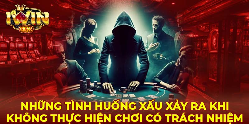 Những tình huống xấu xảy ra khi không thực hiện chơi có trách nhiệm