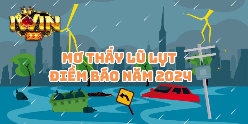 Mơ Thấy Lũ Lụt: Thiên Cơ Đã Bị Lộ Con Số May Mắn 2024