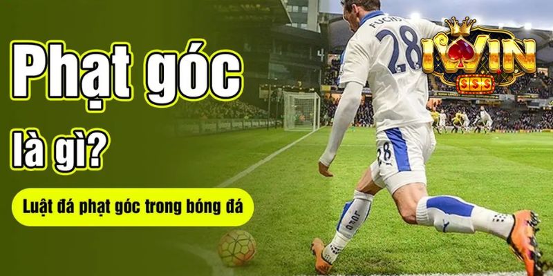 Phạt Góc Là Gì: Khi Nào Được Đá Phạt Góc Trong Bóng Đá